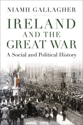 Ireland and the Great War: A Social and Political History by Gallagher, Niamh