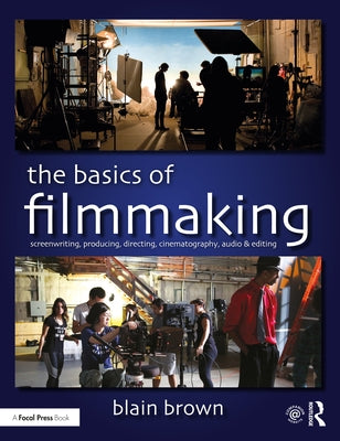 The Basics of Filmmaking: Screenwriting, Producing, Directing, Cinematography, Audio, & Editing by Brown, Blain