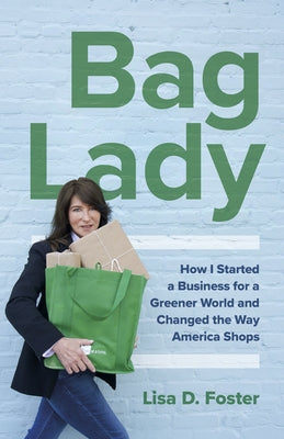Bag Lady: How I Started a Business for a Greener World and Changed the Way America Shops by Foster, Lisa D.