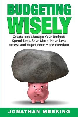 How to Budget: Budgeting Wisely: Create and Manage Your Budget, Spend Less, Save More, Have Less Stress and More Freedom by Meeking, Jonathan