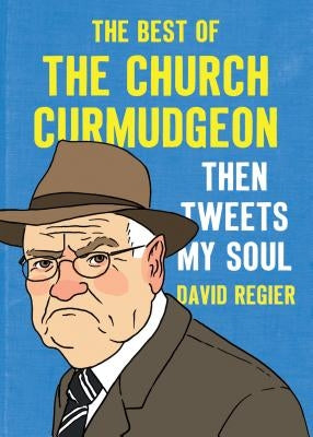 Then Tweets My Soul: The Best of the Church Curmudgeon by Regier, David