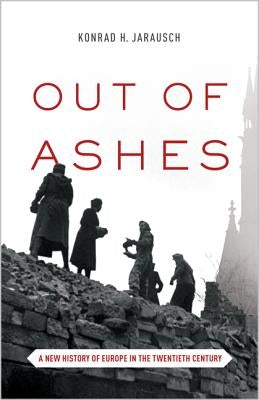 Out of Ashes: A New History of Europe in the Twentieth Century by Jarausch, Konrad H.