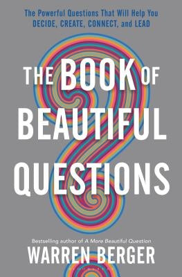 The Book of Beautiful Questions: The Powerful Questions That Will Help You Decide, Create, Connect, and Lead by Berger, Warren