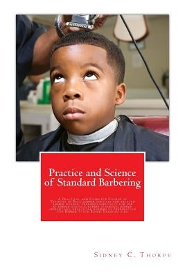 Practice and Science of Standard Barbering: A Practical and Complete Course of Training in Basic barber services and related barber science. Prepared by Thorpe, Sidney C.