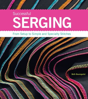 Successful Serging: From Setup to Simple and Specialty Stitches by Baumgartel, Beth Ann