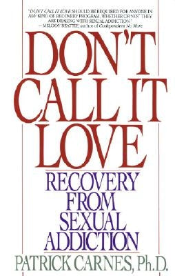 Don't Call It Love: Recovery from Sexual Addiction by Carnes, Patrick