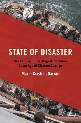 State of Disaster: The Failure of U.S. Migration Policy in an Age of Climate Change by Garcia, Maria Cristina