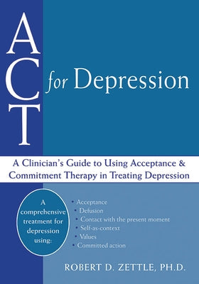 ACT for Depression: A Clinician's Guide to Using Acceptance and Commitment Therapy in Treating Depression by Zettle, Robert