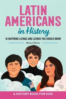 Latin Americans in History: 15 Inspiring Latinas and Latinos You Should Know by Olivera, Monica