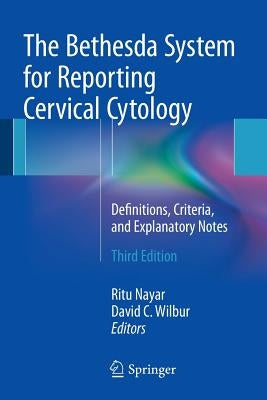 The Bethesda System for Reporting Cervical Cytology: Definitions, Criteria, and Explanatory Notes by Nayar, Ritu