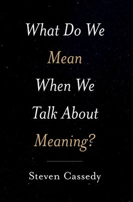 What Do We Mean When We Talk about Meaning? by Cassedy, Steven