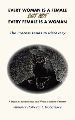 Every Woman Is a Female but Not Every Female Is a Woman: The Process Leads to Discovery by Robertson, Minister Roberta L.