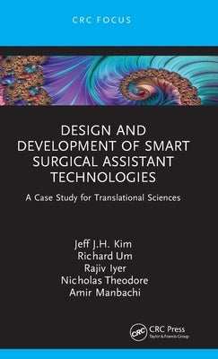 Design and Development of Smart Surgical Assistant Technologies: A Case Study for Translational Sciences by Kim, Jeff J. H.