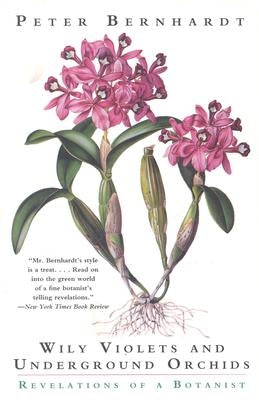 Wily Violets and Underground Orchids: Revelations of a Botanist by Bernhardt, Peter