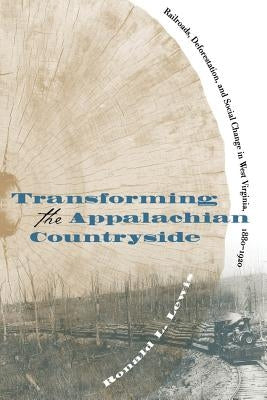 Transforming the Appalachian Countryside: Railroads, Deforestation, and Social Change in West Virginia, 1880-1920 by Lewis, Ronald L.