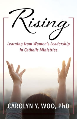 Rising: Learning from Women's Leadership in Catholic Ministries by Woo, Carolyn Y.