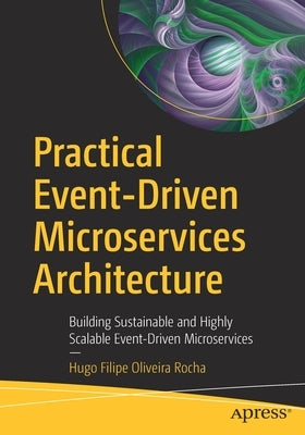 Practical Event-Driven Microservices Architecture: Building Sustainable and Highly Scalable Event-Driven Microservices by Oliveira Rocha, Hugo Filipe