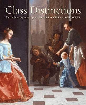 Class Distinctions: Dutch Painting in the Age of Rembrandt and Vermeer by Baer, Ronni