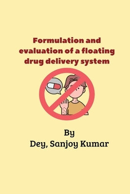 Formulation and evaluation of a floating drug delivery system by Sanjoy Kumar, Dey