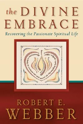 The Divine Embrace: Recovering the Passionate Spiritual Life by Webber, Robert E.