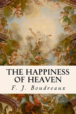 The Happiness of Heaven by Boudreaux, F. J.