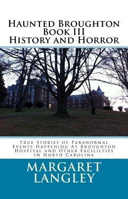 Haunted Broughton Book III History And Horror: True Stories of Paranormal Events Happening At Broughton Hospital and Other Facililties in North Caroli by Langley, Margaret M.