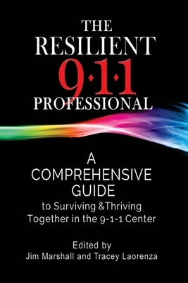 The Resilient 911 Professional: A Comprehensive Guide to Surviving & Thriving Together in the 9-1-1 Center by Laorenza, Tracey