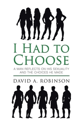 I Had to Choose: A Man Reflects on His Sexuality and the Choices He Made by Robinson, David A.