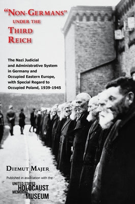 Non-Germans Under the Third Reich: The Nazi Judicial and Administrative System in Germany and Occupied Eastern Europe, with Special Regard to Occupied by Majer, Diemut