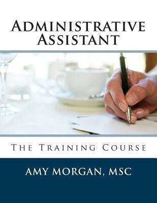 Administrative Assistant: The Training Course by Morgan Msc, Amy S.