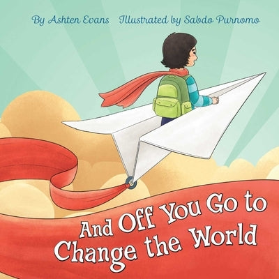 And Off You Go to Change the World: A Preschool Graduation/First Day of Kindergarten Gift Book by Purnomo, Sabdo
