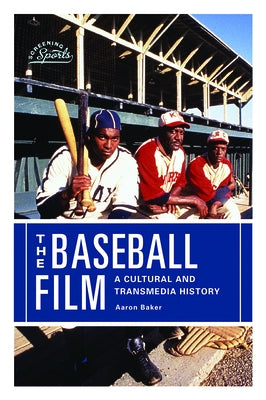 The Baseball Film: A Cultural and Transmedia History by Baker, Aaron