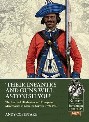 'Their Infantry and Guns Will Astonish You': The Army of Hindustan and European Mercenaries in Maratha Service 1780-1803 by Copestake, Andy