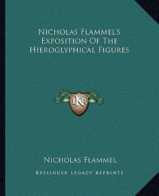 Nicholas Flammel's Exposition of the Hieroglyphical Figures by Flammel, Nicholas