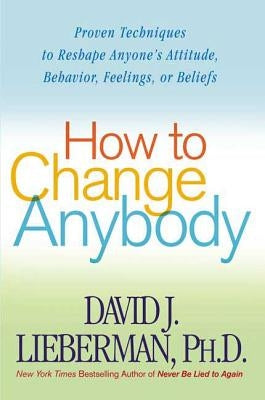 How to Change Anybody by Lieberman, David J. Ph. D.