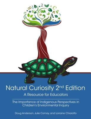 Natural Curiosity 2nd Edition: A Resource for Educators: Considering Indigenous Perspectives in Children's Environmental Inquiry by Anderson, Doug