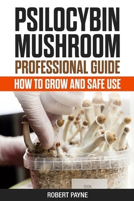 Psilocybin Mushroom Professional Guide: How To Grow And Safe Use by Payne, Robert