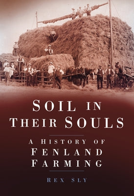 Soil in Their Souls: A History of Fenland Farming by Sly, Rex