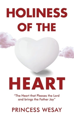 Holiness Of The Heart: The Heart that Pleases the Lord and brings the Father Joy by Wesay, Princess