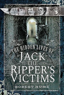 The Hidden Lives of Jack the Ripper's Victims by Hume, Robert