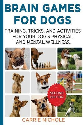 Brain Games for Dogs: Training, Tricks and Activities for Your Dog's Physical and Mental Wellness. IMPROVED Edition by Nichole, Carrie