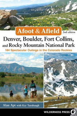 Afoot & Afield: Denver, Boulder, Fort Collins, and Rocky Mountain National Park: 184 Spectacular Outings in the Colorado Rockies by Apt, Alan