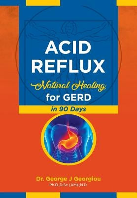 Acid Reflux: Natural Healing for GERD in 90 Days by Georgiou, George John