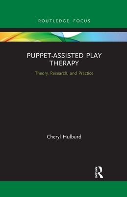 Puppet-Assisted Play Therapy: Theory, Research, and Practice by Hulburd, Cheryl
