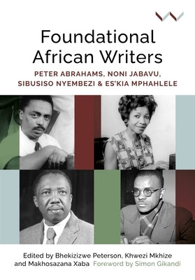 Foundational African Writers: Peter Abrahams, Noni Jabavu, Sibusiso Nyembezi and Es'kia Mphahlele by Peterson, Bhekizizwe