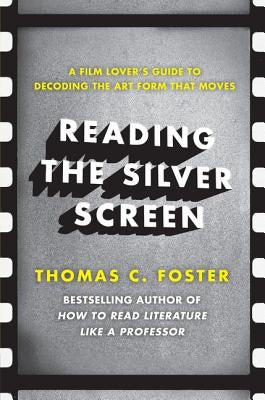 Reading the Silver Screen: A Film Lover's Guide to Decoding the Art Form That Moves by Foster, Thomas C.