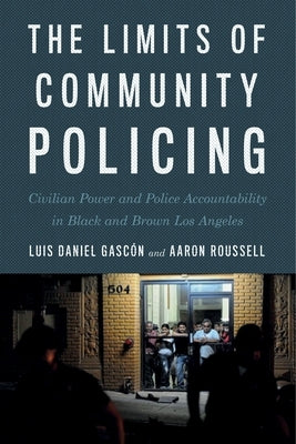 The Limits of Community Policing: Civilian Power and Police Accountability in Black and Brown Los Angeles by Gasc&#243;n, Luis Daniel