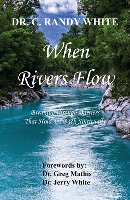 When Rivers Flow - Breaking through Barriers That Hold Us Back Spiritually by White, C. Randy