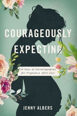 Courageously Expecting: 30 Days of Encouragement for Pregnancy After Loss by Albers, Jenny