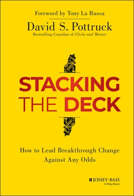 Stacking the Deck: How to Lead Breakthrough Change Against Any Odds by Pottruck, David S.